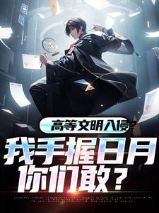 完结版《高等文明入侵？我手握日月你们敢？》章节目录在线阅读