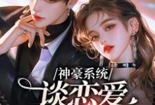《神豪系统，谈恋爱就能变强》全集免费在线阅读（纪明月池墨）-有文学