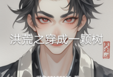 免费看洪荒之穿成一颗树小说的网站有哪些？-有文学