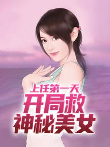 《上任第一天，开局救神秘美女》全集免费在线阅读（周济运关容）