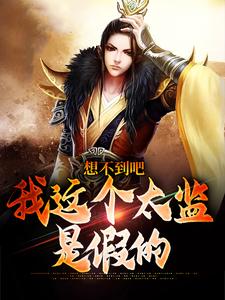 想不到吧，我这个太监是假的李鹏，想不到吧，我这个太监是假的小说免费阅读