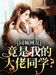 《同频网友，竟是我的大佬同学？》小说免费阅读完整版