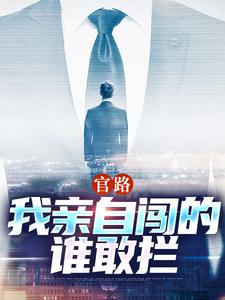 完结版《官路：我亲自闯的谁敢拦》在线免费阅读