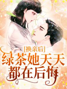 《换亲后，绿茶她天天都在后悔》全集免费在线阅读（林浅陆云川）