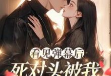 看见弹幕后，死对头被我钓成翘嘴温絮顾黎川在线章节免费阅读-有文学