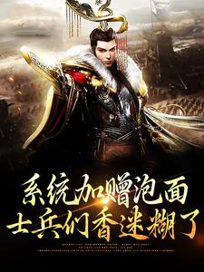 系统加赠泡面，士兵们香迷糊了完整版小说，系统加赠泡面，士兵们香迷糊了最新章节