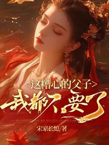 完整版《这糟心的父子我都不要了》小说免费阅读
