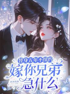 替身五年不续约，嫁你兄弟急什么小说，替身五年不续约，嫁你兄弟急什么在线阅读