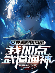 已完结小说《女友劈腿男闺蜜，我加点武道通神》在线章节阅读