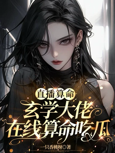 直播算命：玄学大佬在线算命吃瓜小说的无弹窗阅读体验，寻找免费阅读网站