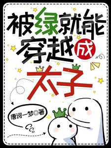 《被绿了就能穿越成太子？》全集免费在线阅读（李土八李凌）