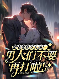 肥宅变身万人迷！男人不要再打啦章节免费在线阅读，南昭男人们完结版