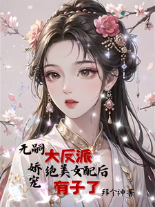 无嗣大反派娇宠绝美女配后有子了完整版小说，无嗣大反派娇宠绝美女配后有子了苏颜秦宴