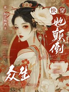 快穿：她颠倒众生小说的最新章节在哪里更新？免费追踪阅读