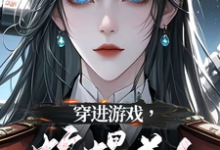 穿进游戏,蛇蝎美人竟想攻略我这本小说怎么样?免费在线阅读试试-有文学