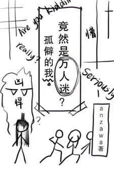 孤僻的我竟然是万人迷？完整版小说免费阅读，孤僻的我竟然是万人迷？小说