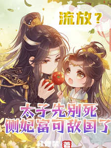 流放？太子先别死侧妃富可敌国了这本小说怎么样？免费在线阅读试试