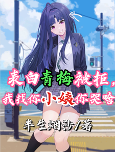 哪里能找到表白青梅被拒，我找你小姨你哭啥小说的最新更新和免费章节？