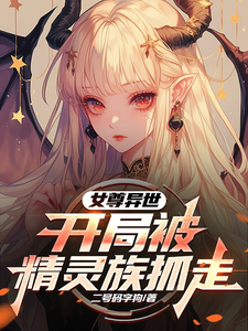 完整版《女尊异世，开局被精灵族抓走》小说免费阅读