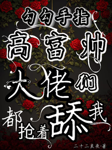 勾勾手指高富帅大佬们都抢着舔我姜喜顾酌，勾勾手指高富帅大佬们都抢着舔我小说免费阅读