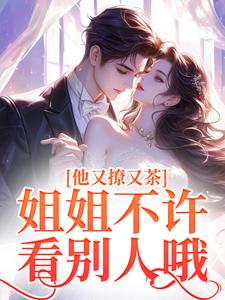 小说《他又撩又茶！姐姐不许看别人哦》在线章节阅读