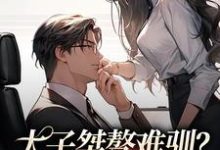 太子桀骜难驯?千金把他训乖了盛时庭宋阮倾,太子桀骜难驯?千金把他训乖了完整版最新章节-有文学