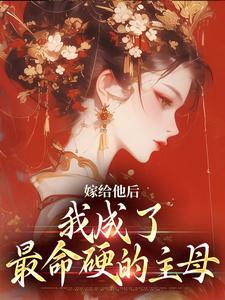 完结版《嫁给他后，我成了最命硬的主母》章节目录在线阅读