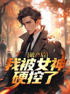 《破产后，我被女神硬控了》完整版小说免费阅读