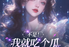 不是!我就吃个瓜怎么成团宠了?小说完结了吗?在哪里可以免费读到?-有文学