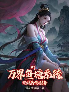 小说《叮，万界鱼塘系统竭诚为您服务》完整版在线章节免费阅读