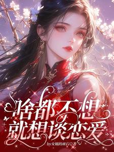 啥都不想，就想谈恋爱免费阅读，啥都不想，就想谈恋爱章节目录