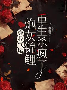 夺我气运，炮灰锦鲤重生杀疯了免费阅读，夺我气运，炮灰锦鲤重生杀疯了章节目录