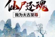 仙尸还魂:我为太古至尊小说有没有完结版在线?-有文学