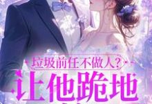 垃圾前任不做人?让他跪地喊婶婶楚云绵小说在线章节免费阅读-有文学