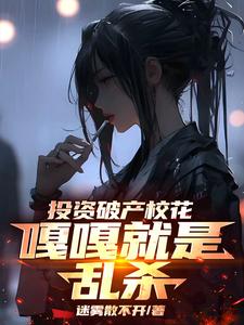 投资破产校花，嘎嘎就是乱杀小说最新章节在哪里可以读到？