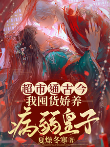 超市通古今，我囤货娇养病弱皇子小说全文阅读需要付费吗？寻找免费资源