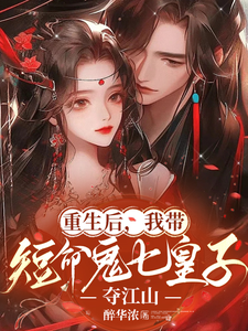 已完结小说《重生后，我带短命鬼七皇子夺江山》章节免费阅读