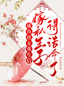 《咸鱼庶女重生后嫁私生子得诰命了》全集免费在线阅读（绵心昭知颐）