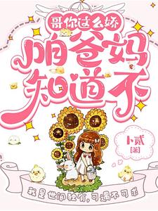 哥你这么娇，咱爸妈知道不小说免费资源，哥你这么娇，咱爸妈知道不在线阅读
