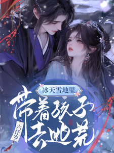 《冰天雪地里，带着孩子去逃荒》小说章节在线试读，《冰天雪地里，带着孩子去逃荒》最新章节目录