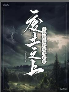 废土之上，宝妈带崽发家成首富完整版小说，废土之上，宝妈带崽发家成首富最新章节