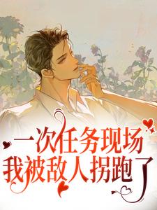 一次任务现场，我被敌人拐跑了李卯万馥奇小说完结版章节在线阅读