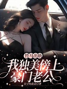 完整版的竹马出轨，我独美傍上豪门老公小说在哪里可以免费读到？