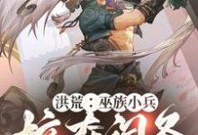 洪荒：巫族小兵，掠夺词条开始崛起章节免费在线阅读，林辰完结版-有文学