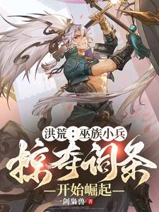 洪荒：巫族小兵，掠夺词条开始崛起章节免费在线阅读，林辰完结版