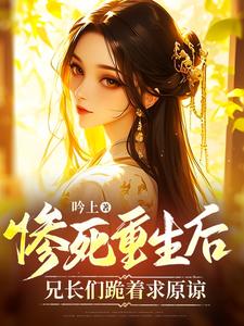 哪里能找到惨死重生后，兄长们跪着求原谅小说的全部章节？