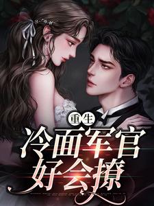 求重生：冷面军官好会撩小说的全文免费阅读链接
