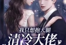 在线寻找我只想抱大腿,清冷大佬却被钓疯小说的无删减版本-有文学