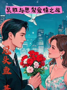 吴胜与思梨爱情之旅吴胜思梨，吴胜与思梨爱情之旅完整版最新章节