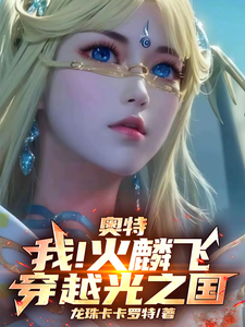 完结版《奥特：我！火麟飞！穿越光之国！》免费阅读